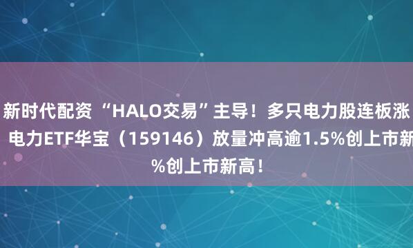 新时代配资 “HALO交易”主导！多只电力股连板涨停，电力ETF华宝（159146）放量冲高逾1.5%创上市新高！