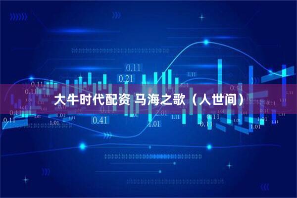 大牛时代配资 马海之歌（人世间）